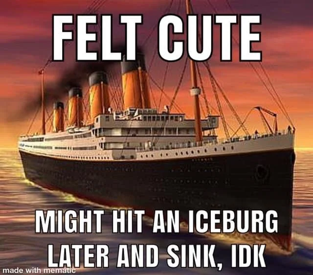 An illustration of the Titanic sailing confidently forward against the sunset, with the caption 'Felt cute, might hit an iceburg later and sink, IDK'